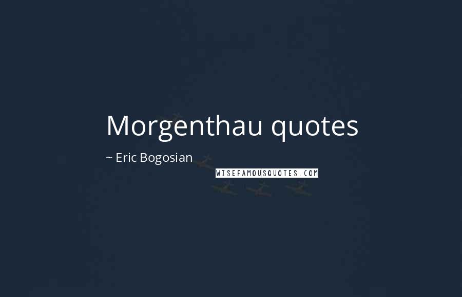 Eric Bogosian Quotes: Morgenthau quotes