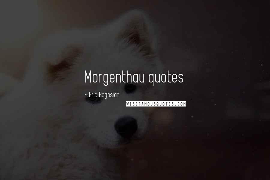 Eric Bogosian Quotes: Morgenthau quotes