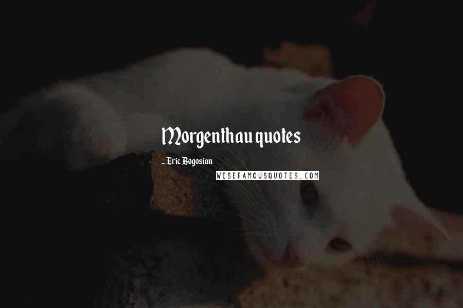 Eric Bogosian Quotes: Morgenthau quotes