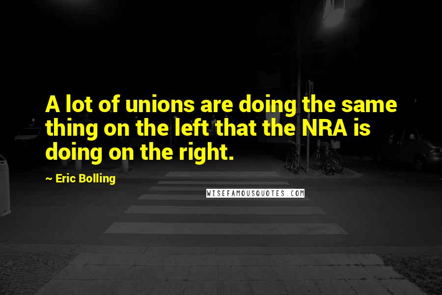 Eric Bolling Quotes: A lot of unions are doing the same thing on the left that the NRA is doing on the right.
