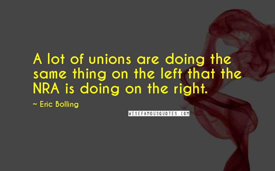 Eric Bolling Quotes: A lot of unions are doing the same thing on the left that the NRA is doing on the right.