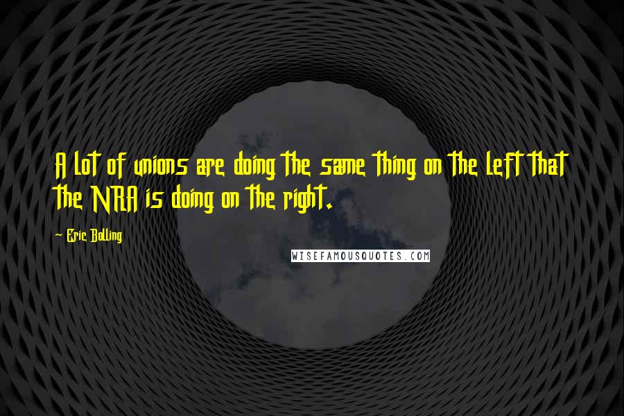 Eric Bolling Quotes: A lot of unions are doing the same thing on the left that the NRA is doing on the right.