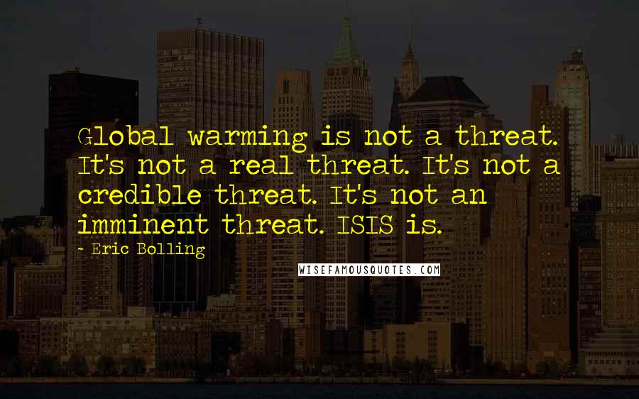Eric Bolling Quotes: Global warming is not a threat. It's not a real threat. It's not a credible threat. It's not an imminent threat. ISIS is.