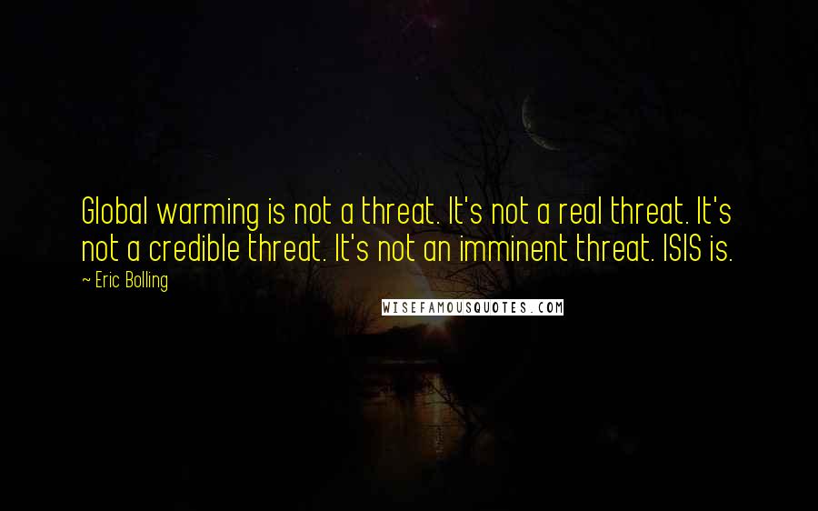 Eric Bolling Quotes: Global warming is not a threat. It's not a real threat. It's not a credible threat. It's not an imminent threat. ISIS is.