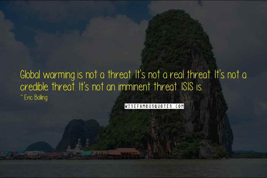 Eric Bolling Quotes: Global warming is not a threat. It's not a real threat. It's not a credible threat. It's not an imminent threat. ISIS is.