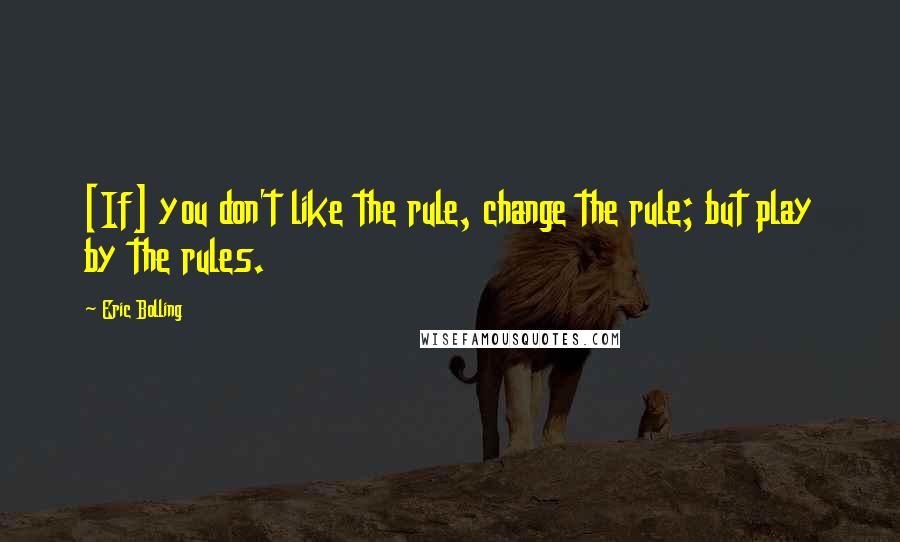 Eric Bolling Quotes: [If] you don't like the rule, change the rule; but play by the rules.