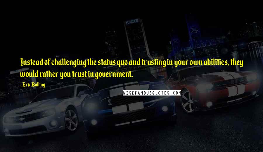 Eric Bolling Quotes: Instead of challenging the status quo and trusting in your own abilities, they would rather you trust in government.