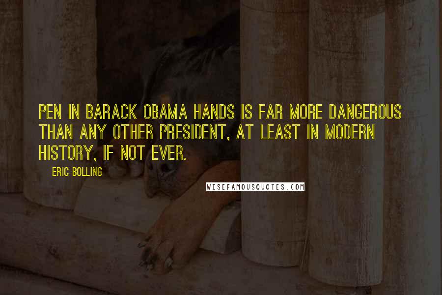 Eric Bolling Quotes: Pen in Barack Obama hands is far more dangerous than any other president, at least in modern history, if not ever.