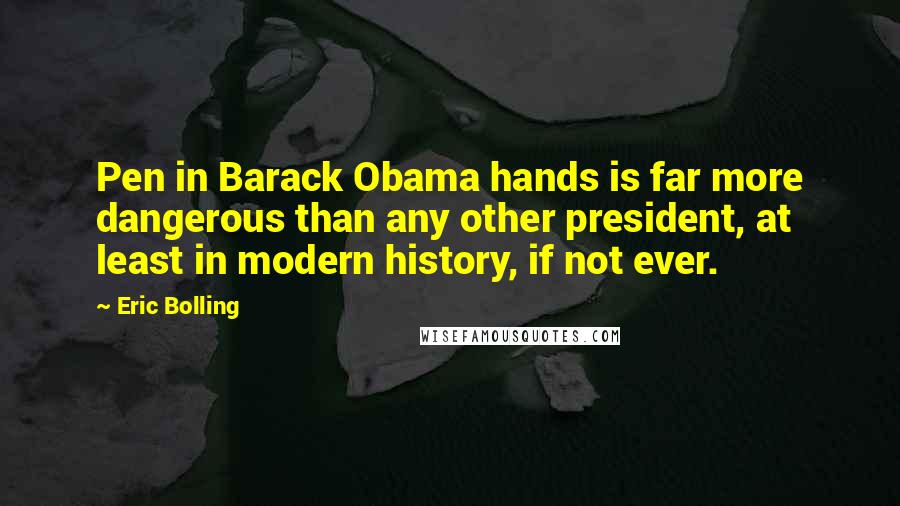 Eric Bolling Quotes: Pen in Barack Obama hands is far more dangerous than any other president, at least in modern history, if not ever.