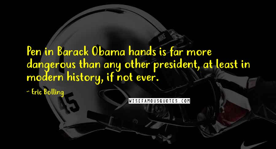 Eric Bolling Quotes: Pen in Barack Obama hands is far more dangerous than any other president, at least in modern history, if not ever.