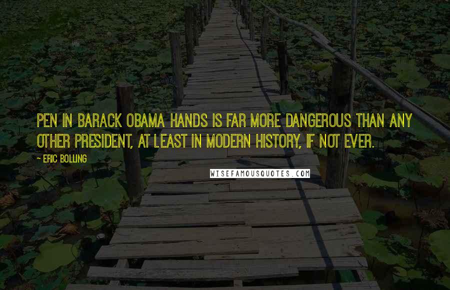 Eric Bolling Quotes: Pen in Barack Obama hands is far more dangerous than any other president, at least in modern history, if not ever.