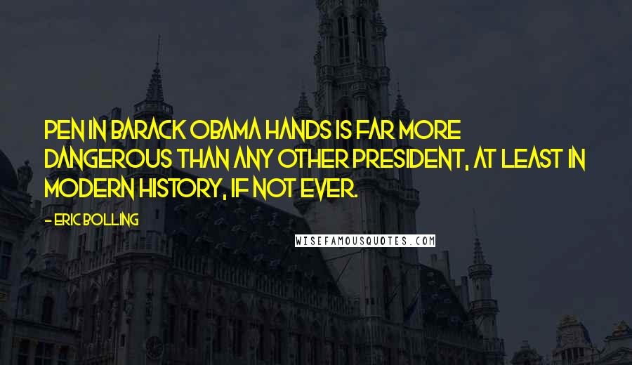 Eric Bolling Quotes: Pen in Barack Obama hands is far more dangerous than any other president, at least in modern history, if not ever.