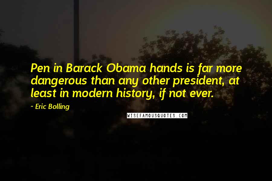 Eric Bolling Quotes: Pen in Barack Obama hands is far more dangerous than any other president, at least in modern history, if not ever.