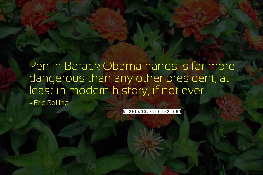 Eric Bolling Quotes: Pen in Barack Obama hands is far more dangerous than any other president, at least in modern history, if not ever.