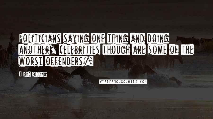 Eric Bolling Quotes: Politicians saying one thing and doing another, celebrities though are some of the worst offenders.