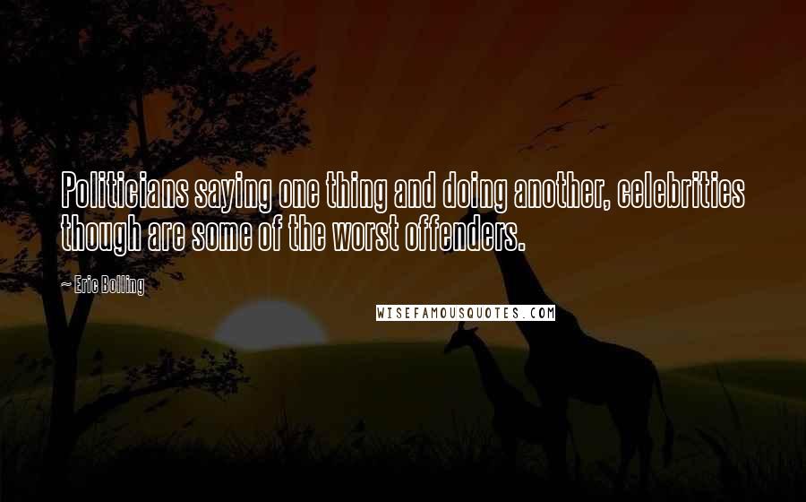 Eric Bolling Quotes: Politicians saying one thing and doing another, celebrities though are some of the worst offenders.