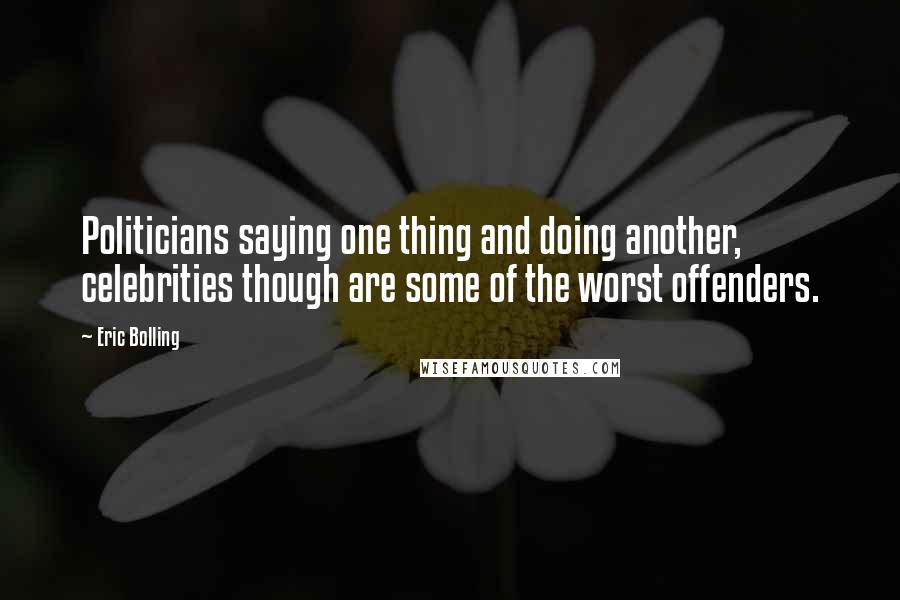 Eric Bolling Quotes: Politicians saying one thing and doing another, celebrities though are some of the worst offenders.