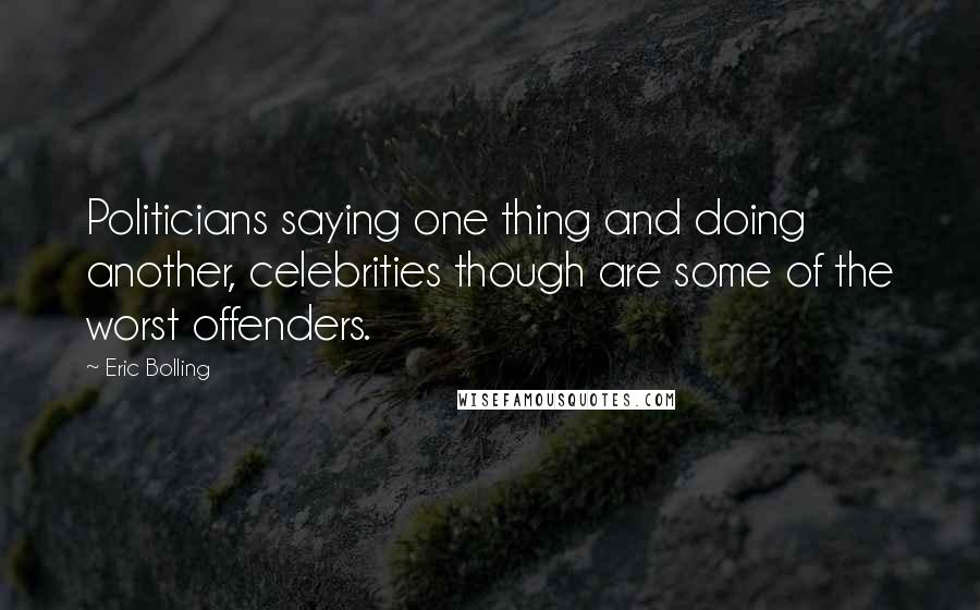Eric Bolling Quotes: Politicians saying one thing and doing another, celebrities though are some of the worst offenders.