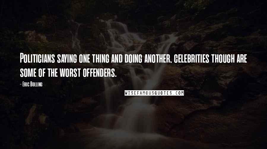 Eric Bolling Quotes: Politicians saying one thing and doing another, celebrities though are some of the worst offenders.
