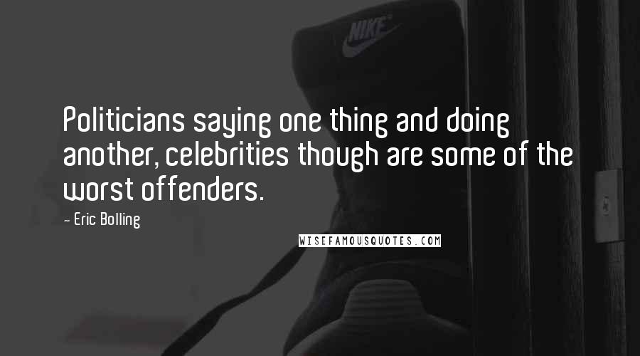 Eric Bolling Quotes: Politicians saying one thing and doing another, celebrities though are some of the worst offenders.