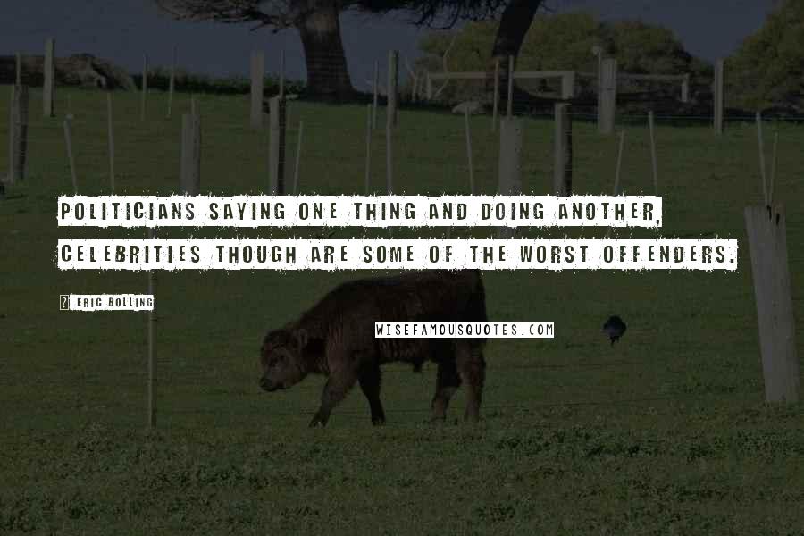 Eric Bolling Quotes: Politicians saying one thing and doing another, celebrities though are some of the worst offenders.