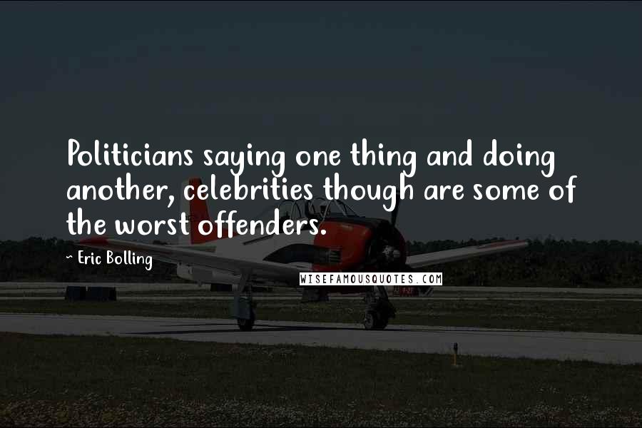 Eric Bolling Quotes: Politicians saying one thing and doing another, celebrities though are some of the worst offenders.