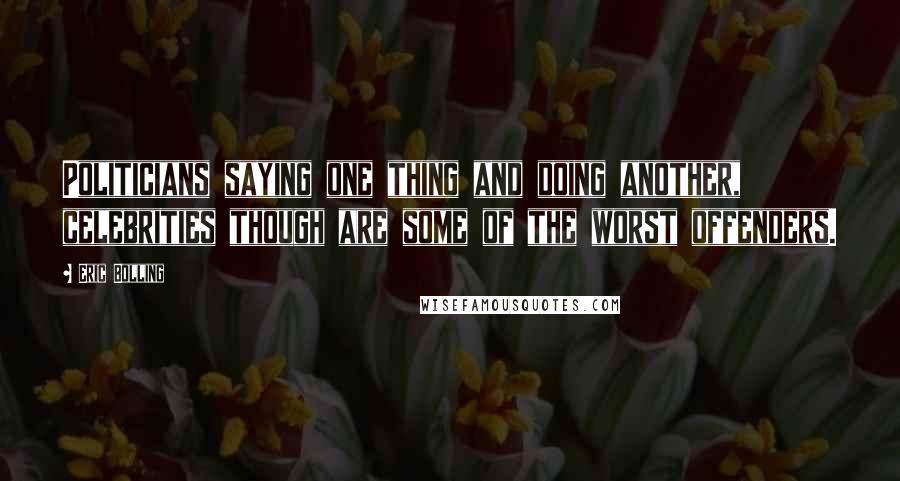 Eric Bolling Quotes: Politicians saying one thing and doing another, celebrities though are some of the worst offenders.