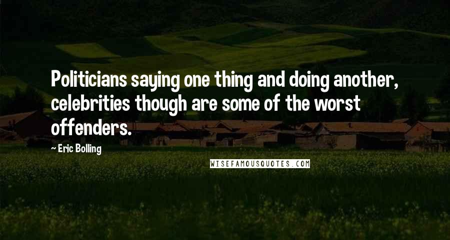 Eric Bolling Quotes: Politicians saying one thing and doing another, celebrities though are some of the worst offenders.