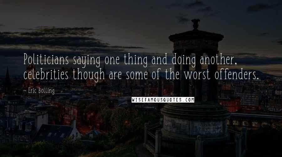 Eric Bolling Quotes: Politicians saying one thing and doing another, celebrities though are some of the worst offenders.