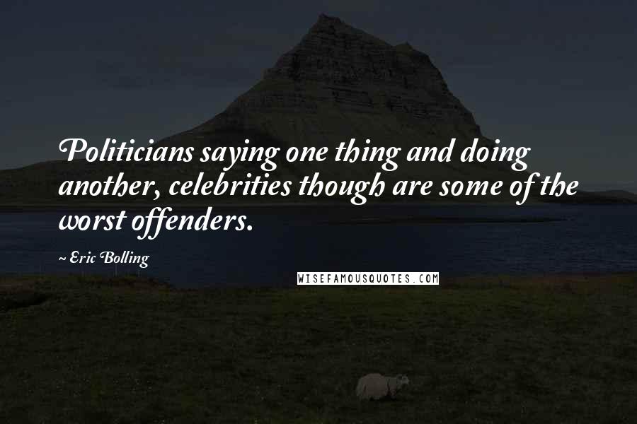 Eric Bolling Quotes: Politicians saying one thing and doing another, celebrities though are some of the worst offenders.