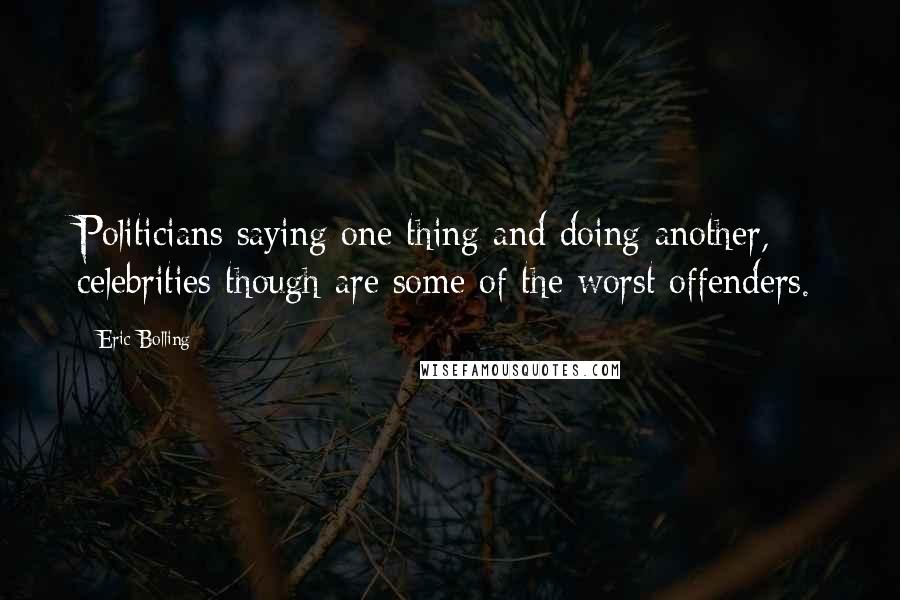 Eric Bolling Quotes: Politicians saying one thing and doing another, celebrities though are some of the worst offenders.