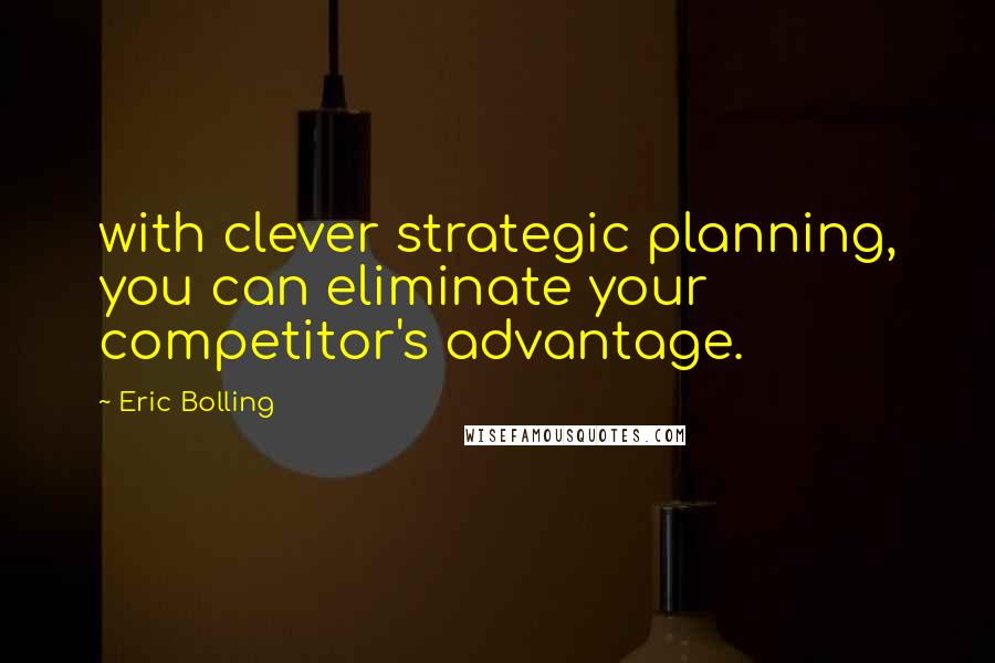 Eric Bolling Quotes: with clever strategic planning, you can eliminate your competitor's advantage.