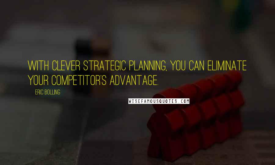 Eric Bolling Quotes: with clever strategic planning, you can eliminate your competitor's advantage.