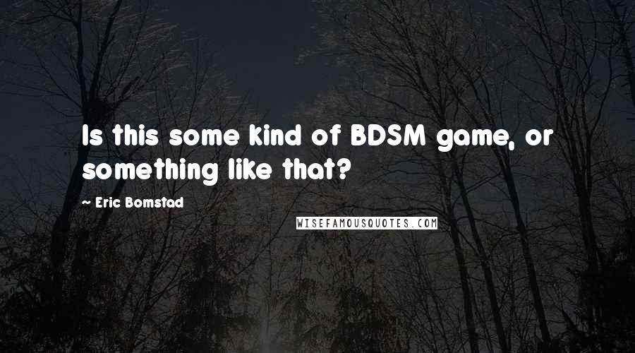 Eric Bomstad Quotes: Is this some kind of BDSM game, or something like that?