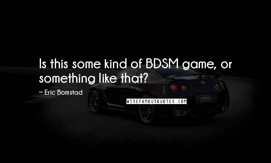 Eric Bomstad Quotes: Is this some kind of BDSM game, or something like that?