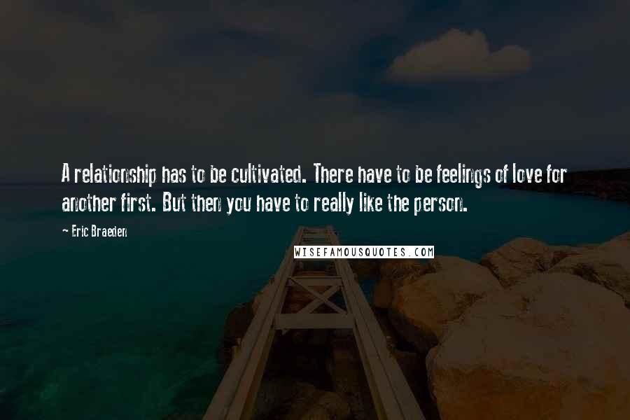 Eric Braeden Quotes: A relationship has to be cultivated. There have to be feelings of love for another first. But then you have to really like the person.