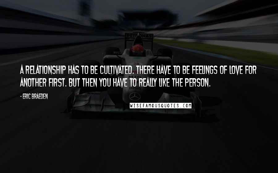 Eric Braeden Quotes: A relationship has to be cultivated. There have to be feelings of love for another first. But then you have to really like the person.