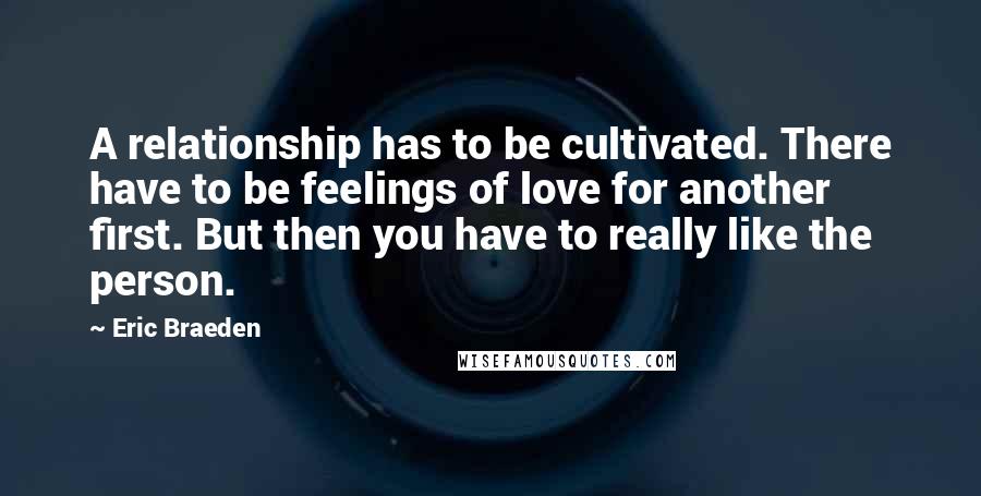 Eric Braeden Quotes: A relationship has to be cultivated. There have to be feelings of love for another first. But then you have to really like the person.