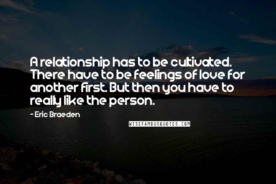 Eric Braeden Quotes: A relationship has to be cultivated. There have to be feelings of love for another first. But then you have to really like the person.