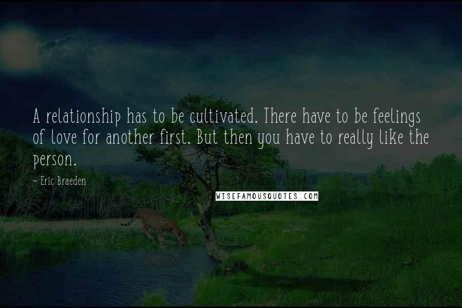 Eric Braeden Quotes: A relationship has to be cultivated. There have to be feelings of love for another first. But then you have to really like the person.