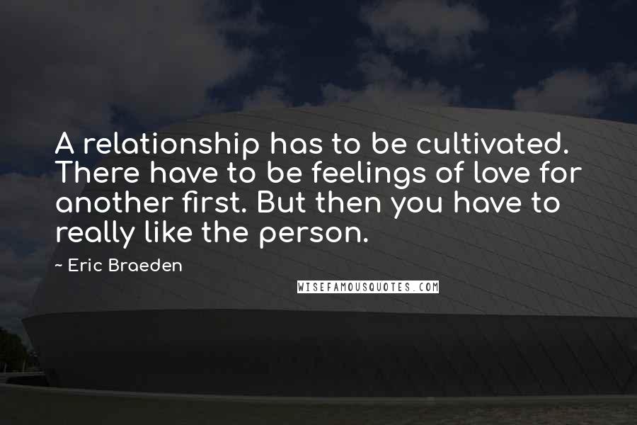 Eric Braeden Quotes: A relationship has to be cultivated. There have to be feelings of love for another first. But then you have to really like the person.