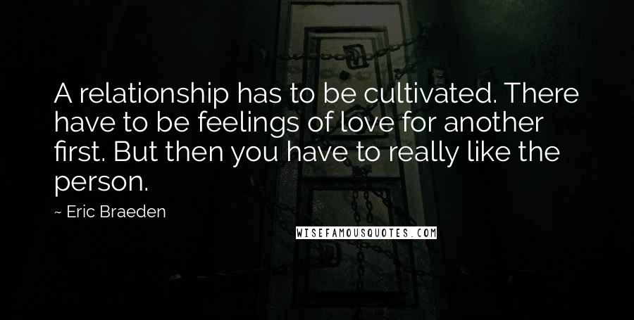 Eric Braeden Quotes: A relationship has to be cultivated. There have to be feelings of love for another first. But then you have to really like the person.