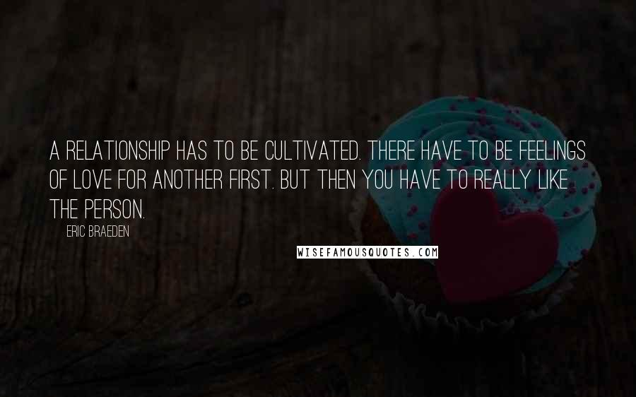 Eric Braeden Quotes: A relationship has to be cultivated. There have to be feelings of love for another first. But then you have to really like the person.