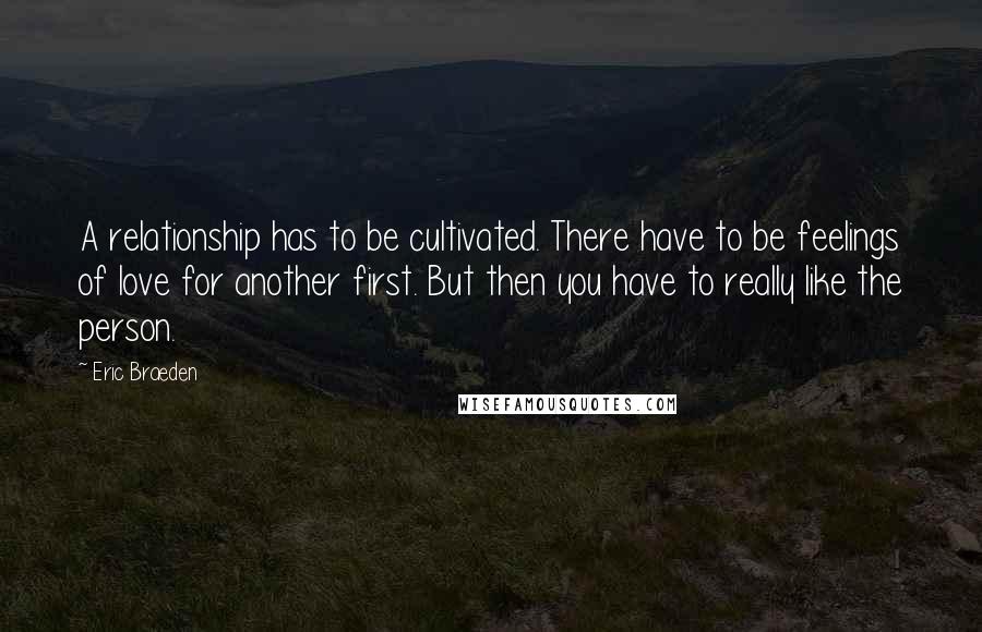 Eric Braeden Quotes: A relationship has to be cultivated. There have to be feelings of love for another first. But then you have to really like the person.