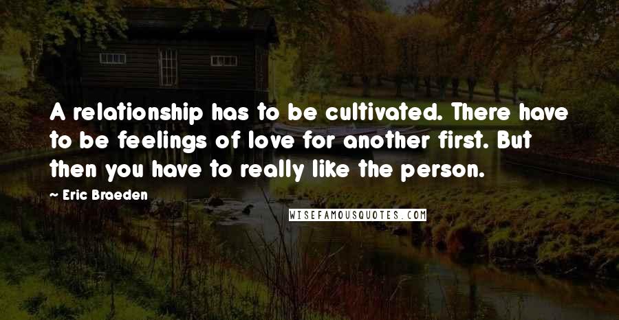 Eric Braeden Quotes: A relationship has to be cultivated. There have to be feelings of love for another first. But then you have to really like the person.