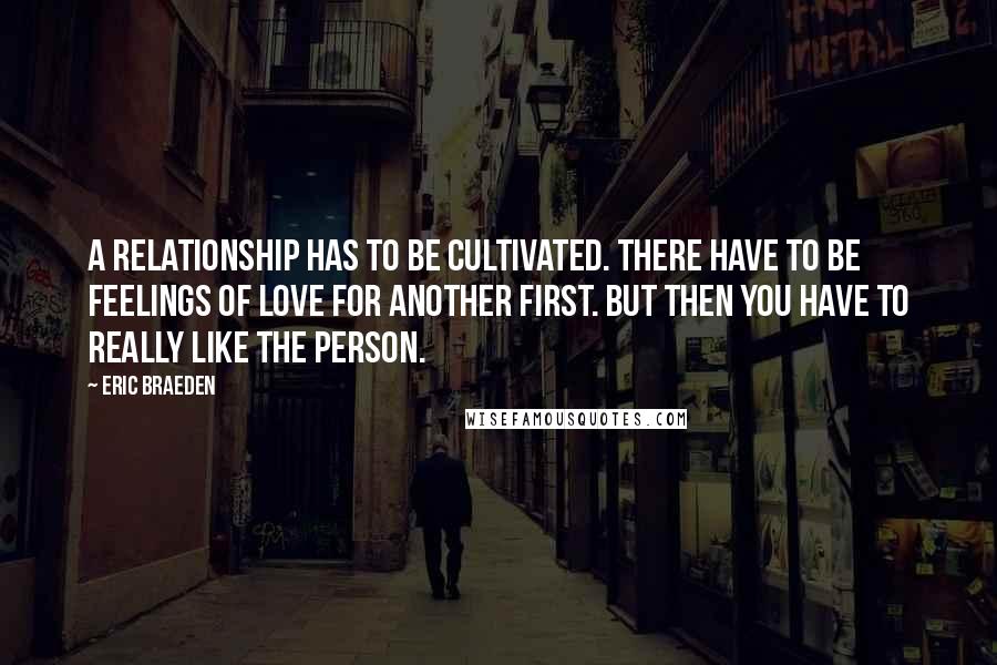 Eric Braeden Quotes: A relationship has to be cultivated. There have to be feelings of love for another first. But then you have to really like the person.