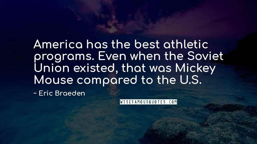 Eric Braeden Quotes: America has the best athletic programs. Even when the Soviet Union existed, that was Mickey Mouse compared to the U.S.