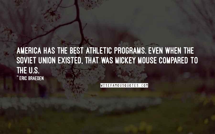 Eric Braeden Quotes: America has the best athletic programs. Even when the Soviet Union existed, that was Mickey Mouse compared to the U.S.