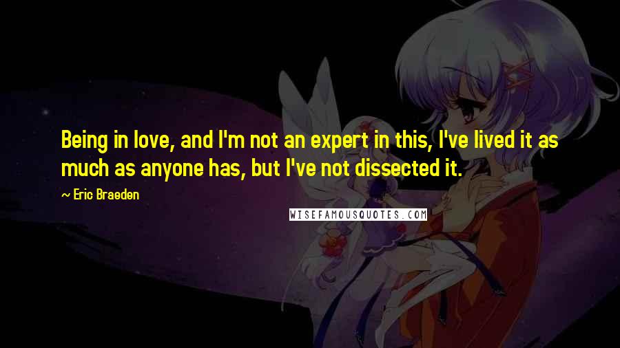 Eric Braeden Quotes: Being in love, and I'm not an expert in this, I've lived it as much as anyone has, but I've not dissected it.