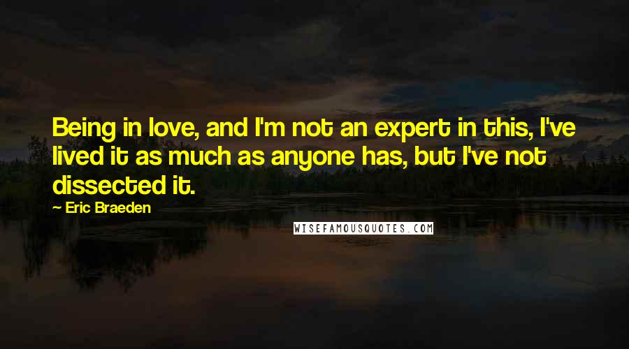 Eric Braeden Quotes: Being in love, and I'm not an expert in this, I've lived it as much as anyone has, but I've not dissected it.